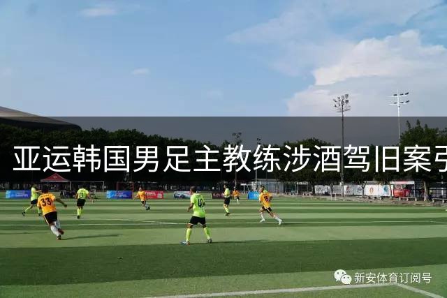 亚运韩国男足主教练涉酒驾旧案引争议